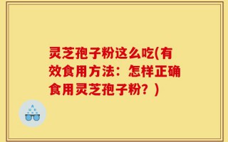 灵芝孢子粉这么吃(有效食用方法：怎样正确食用灵芝孢子粉？)