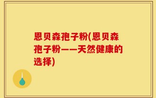 恩贝森孢子粉(恩贝森孢子粉——天然健康的选择)