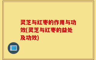灵芝与红枣的作用与功效(灵芝与红枣的益处及功效)