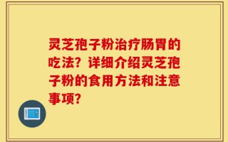 灵芝孢子粉治疗肠胃的吃法？详细介绍灵芝孢子粉的食用方法和注意事项？