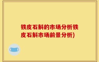 铁皮石斛的市场分析铁皮石斛市场前景分析)