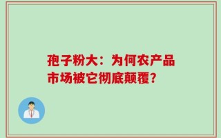 孢子粉大：为何农产品市场被它彻底颠覆？