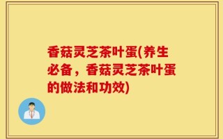 香菇灵芝茶叶蛋(养生必备，香菇灵芝茶叶蛋的做法和功效)