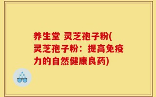 养生堂 灵芝孢子粉(灵芝孢子粉：提高免疫力的自然健康良药)