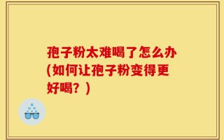 孢子粉太难喝了怎么办(如何让孢子粉变得更好喝？)