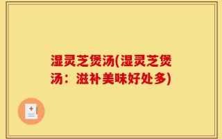 湿灵芝煲汤(湿灵芝煲汤：滋补美味好处多)
