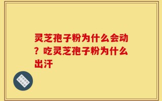 灵芝孢子粉为什么会动？吃灵芝孢子粉为什么出汗