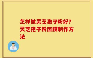 怎样做灵芝孢子粉好？灵芝孢子粉面膜制作方法