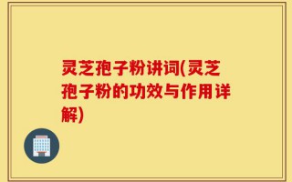 灵芝孢子粉讲词(灵芝孢子粉的功效与作用详解)