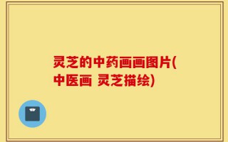 灵芝的中药画画图片(中医画 灵芝描绘)