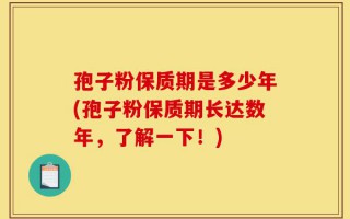 孢子粉保质期是多少年(孢子粉保质期长达数年，了解一下！)