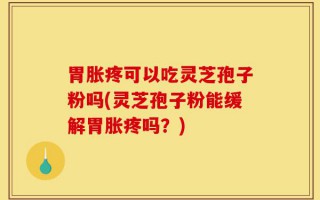 胃胀疼可以吃灵芝孢子粉吗(灵芝孢子粉能缓解胃胀疼吗？)