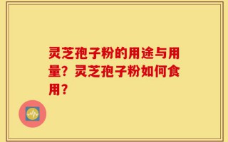 灵芝孢子粉的用途与用量？灵芝孢子粉如何食用？