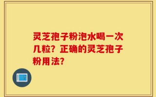 灵芝孢子粉泡水喝一次几粒？正确的灵芝孢子粉用法？