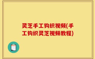 灵芝手工钩织视频(手工钩织灵芝视频教程)