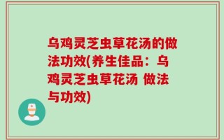 乌鸡灵芝虫草花汤的做法功效(养生佳品：乌鸡灵芝虫草花汤 做法与功效)