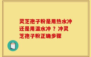 灵芝孢子粉是用热水冲还是用温水冲 ？冲灵芝孢子粉正确步骤
