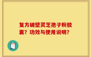 复方破壁灵芝孢子粉胶囊？功效与使用说明？