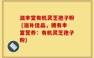 滋丰堂有机灵芝孢子粉 (滋补佳品，拥有丰富营养：有机灵芝孢子粉)