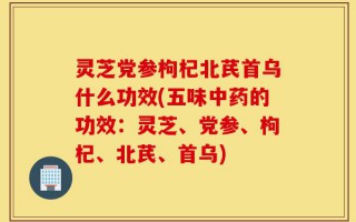 灵芝党参枸杞北芪首乌什么功效(五味中药的功效：灵芝、党参、枸杞、北芪、首乌)