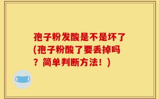 孢子粉发酸是不是坏了(孢子粉酸了要丢掉吗？简单判断方法！)