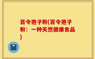 百令孢子粉(百令孢子粉：一种天然健康食品)