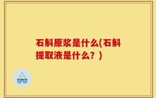 石斛原浆是什么(石斛提取液是什么？)
