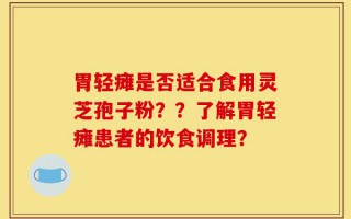 胃轻瘫是否适合食用灵芝孢子粉？？了解胃轻瘫患者的饮食调理？