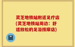 灵芝地铁站附近足疗店(灵芝地铁站周边：舒适放松的足浴按摩店)