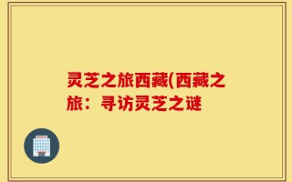 灵芝之旅西藏(西藏之旅：寻访灵芝之谜