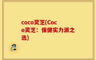 coco灵芝(Coco灵芝：保健实力派之选)