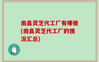 南昌灵芝代工厂有哪些(南昌灵芝代工厂的情况汇总)