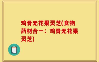 鸡骨无花果灵芝(食物药材合一：鸡骨无花果灵芝)