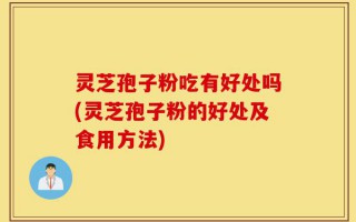 灵芝孢子粉吃有好处吗(灵芝孢子粉的好处及食用方法)