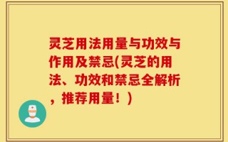 灵芝用法用量与功效与作用及禁忌(灵芝的用法、功效和禁忌全解析，推荐用量！)
