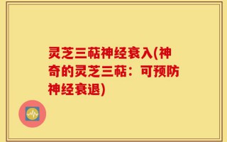 灵芝三萜神经衰入(神奇的灵芝三萜：可预防神经衰退)