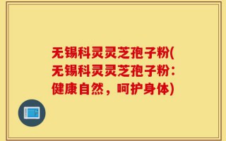 无锡科灵灵芝孢子粉(无锡科灵灵芝孢子粉：健康自然，呵护身体)