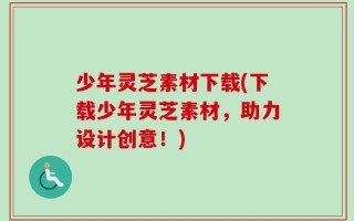 少年灵芝素材下载(下载少年灵芝素材，助力设计创意！)