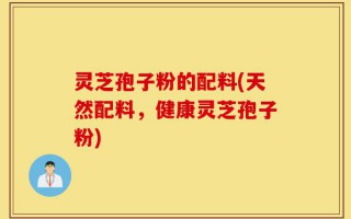 灵芝孢子粉的配料(天然配料，健康灵芝孢子粉)