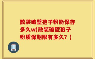 散装破壁孢子粉能保存多久w(散装破壁孢子粉质保期限有多久？)