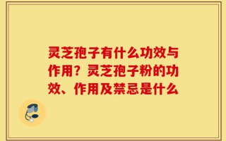 灵芝孢子有什么功效与作用？灵芝孢子粉的功效、作用及禁忌是什么