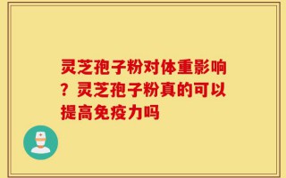 灵芝孢子粉对体重影响？灵芝孢子粉真的可以提高免疫力吗