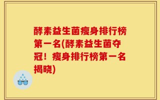 酵素益生菌瘦身排行榜第一名(酵素益生菌夺冠！瘦身排行榜第一名揭晓)