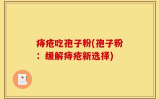 痔疮吃孢子粉(孢子粉：缓解痔疮新选择)