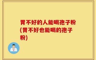 胃不好的人能喝孢子粉(胃不好也能喝的孢子粉)