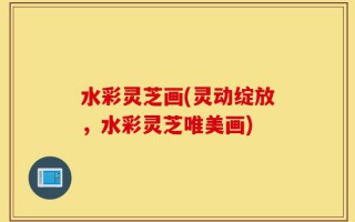水彩灵芝画(灵动绽放，水彩灵芝唯美画)