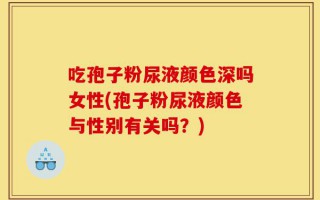 吃孢子粉尿液颜色深吗女性(孢子粉尿液颜色与性别有关吗？)