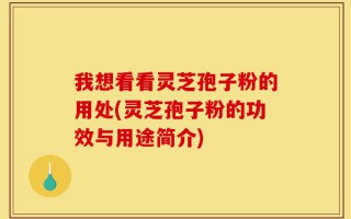 我想看看灵芝孢子粉的用处(灵芝孢子粉的功效与用途简介)
