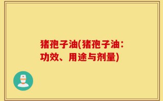 猪孢子油(猪孢子油：功效、用途与剂量)