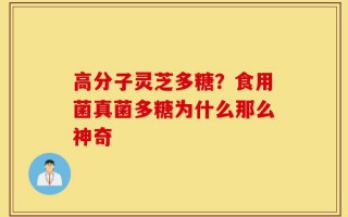 高分子灵芝多糖？食用菌真菌多糖为什么那么神奇